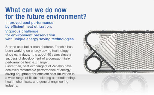 Improved cost performance by efficient heat utilization.Vigorous challenge for environment preservation with unique energy saving technologies 