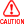 CAUTION